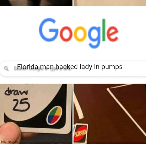 florida man hacked lady in pumps | Florida man hacked lady in pumps | image tagged in end of the world meme,fake news,google,google search,hacker,oh wow are you actually reading these tags | made w/ Imgflip meme maker