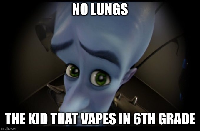 Megamind Peeking | NO LUNGS; THE KID THAT VAPES IN 6TH GRADE | image tagged in megamind no bitches | made w/ Imgflip meme maker