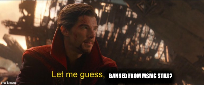 Dr Strange let me guess 2 | BANNED FROM MSMG STILL? | image tagged in dr strange let me guess 2 | made w/ Imgflip meme maker
