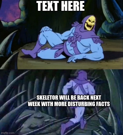 Skeletor Disturbing Facts Template | TEXT HERE; SKELETOR WILL BE BACK NEXT WEEK WITH MORE DISTURBING FACTS | image tagged in skeletor disturbing facts | made w/ Imgflip meme maker