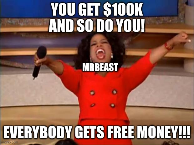 But seriously if I could even just exist within 100 miles of the guy I'd become that much richer. | YOU GET $100K
AND SO DO YOU! MRBEAST; EVERYBODY GETS FREE MONEY!!! | image tagged in memes,oprah you get a | made w/ Imgflip meme maker