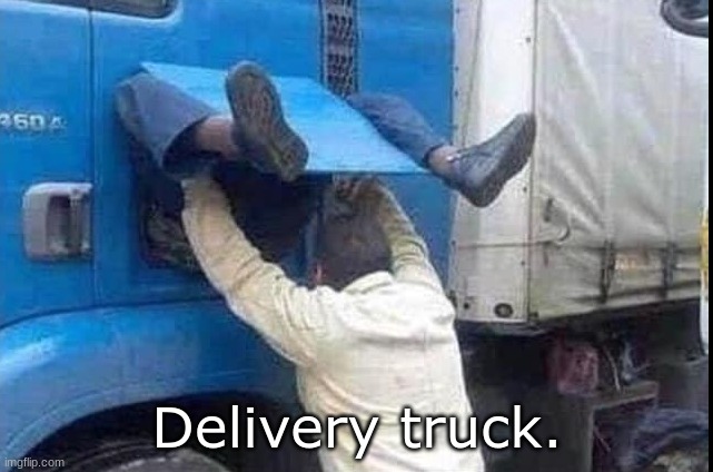 Delivery | Delivery truck. | image tagged in truck | made w/ Imgflip meme maker
