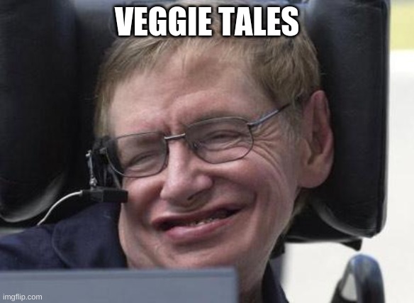 Steven hawking | VEGGIE TALES | image tagged in steven hawking | made w/ Imgflip meme maker