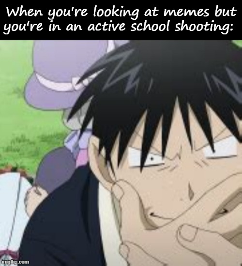 When you're looking at memes but you're in an active school shooting: | image tagged in blank black,roy mustang | made w/ Imgflip meme maker
