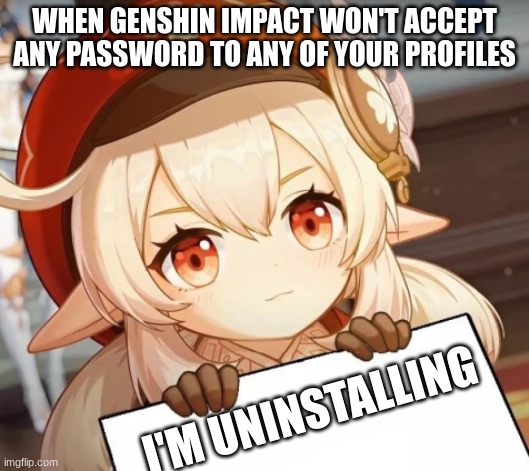 Upvote if this has happened to you |  WHEN GENSHIN IMPACT WON'T ACCEPT ANY PASSWORD TO ANY OF YOUR PROFILES; I'M UNINSTALLING | image tagged in klee - genshin impact,deleted accounts,genshin impact,epic games,relatable,upvote if you agree | made w/ Imgflip meme maker