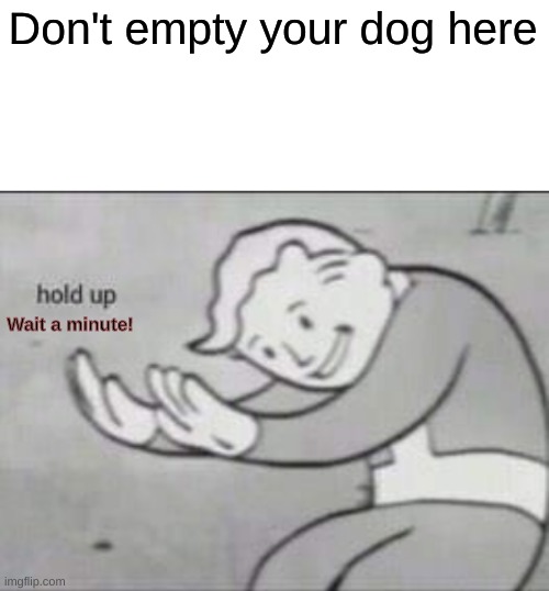 Fallout hold up with space on the top | Don't empty your dog here Wait a minute! | image tagged in fallout hold up with space on the top | made w/ Imgflip meme maker