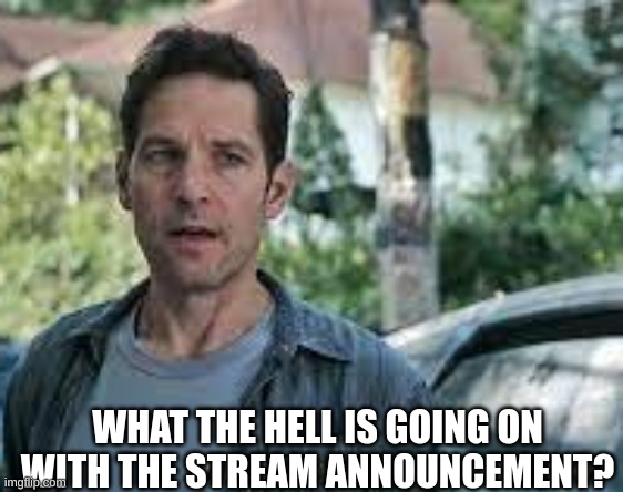 it's getting out of hand... | WHAT THE HELL IS GOING ON WITH THE STREAM ANNOUNCEMENT? | image tagged in wth happened here | made w/ Imgflip meme maker