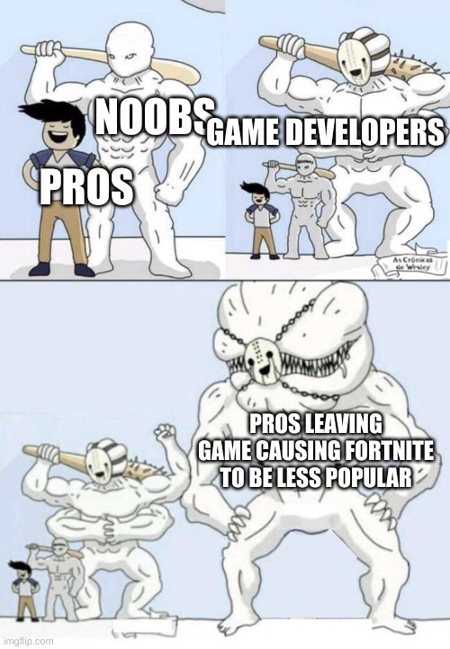 Bigger and bigger | PROS NOOBS GAME DEVELOPERS PROS LEAVING GAME CAUSING FORTNITE TO BE LESS POPULAR | image tagged in bigger and bigger | made w/ Imgflip meme maker