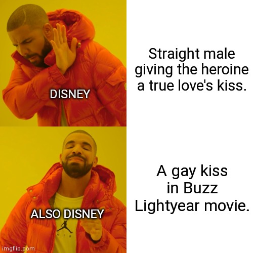 Culture reinventing Disney placates the LGBTQ community again | Straight male giving the heroine a true love's kiss. DISNEY; A gay kiss in Buzz Lightyear movie. ALSO DISNEY | image tagged in drake hotline bling,disney,hypocrisy,buzz lightyear,lgbtq,liberal hypocrisy | made w/ Imgflip meme maker