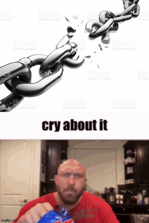 image tagged in chain breaking cry about it | made w/ Imgflip meme maker