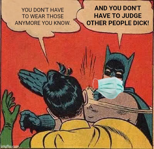 Batman Slapping Robin | AND YOU DON'T HAVE TO JUDGE OTHER PEOPLE DICK! YOU DON'T HAVE TO WEAR THOSE ANYMORE YOU KNOW. | image tagged in memes,batman slapping robin | made w/ Imgflip meme maker