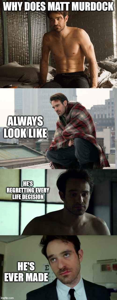 Is it the empty stare? | WHY DOES MATT MURDOCK; ALWAYS LOOK LIKE; HE'S REGRETTING EVERY LIFE DECISION; HE'S EVER MADE | image tagged in marvel,daredevil | made w/ Imgflip meme maker