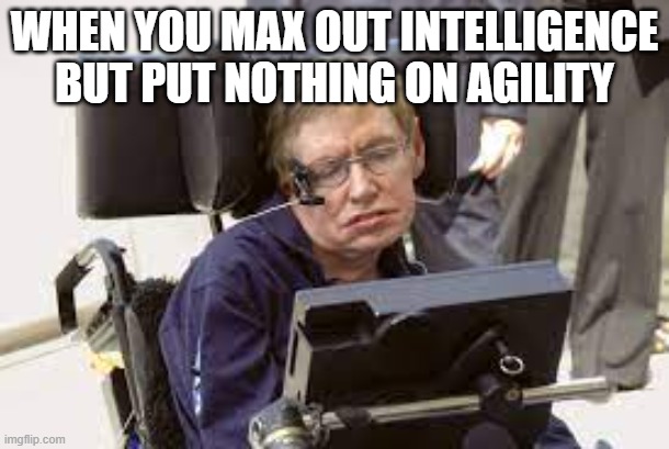 Stephen Hawking Trend | WHEN YOU MAX OUT INTELLIGENCE BUT PUT NOTHING ON AGILITY | made w/ Imgflip meme maker