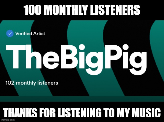 100 MONTHLY LISTENERS; THANKS FOR LISTENING TO MY MUSIC | made w/ Imgflip meme maker