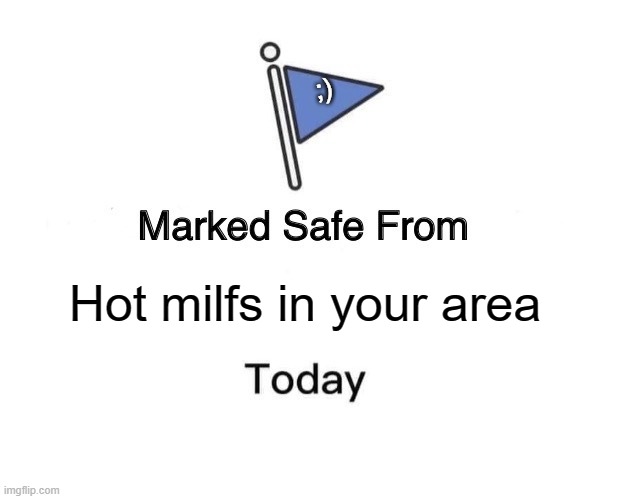 Marked Safe From Meme | ;); Hot milfs in your area | image tagged in memes,marked safe from | made w/ Imgflip meme maker