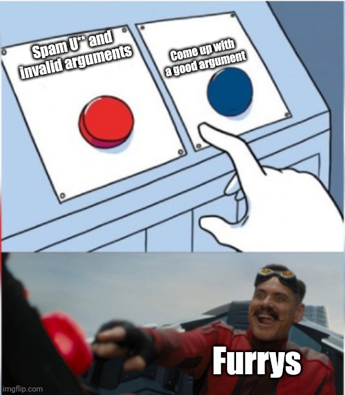 Robotnik Pressing Red Button | Come up with a good argument; Spam U** and invalid arguments; Furrys | image tagged in robotnik pressing red button | made w/ Imgflip meme maker