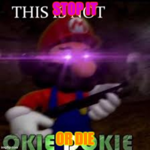 die | STOP IT; OR DIE | image tagged in this is not okie dokie | made w/ Imgflip meme maker