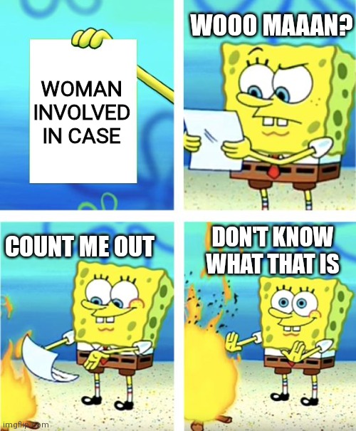 Brown Jackson woke problems | WOOO MAAAN? WOMAN INVOLVED IN CASE; DON'T KNOW WHAT THAT IS; COUNT ME OUT | image tagged in spongebob burning paper,democrats,scotus,liberals,woke | made w/ Imgflip meme maker