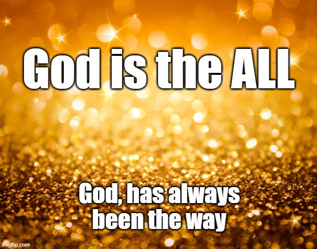 God is the ALL; God, has always been the way | image tagged in good | made w/ Imgflip meme maker