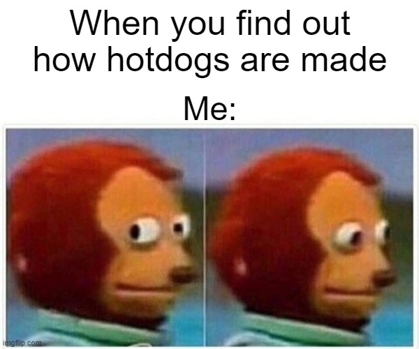 I dare you to look up how they're made | When you find out how hotdogs are made; Me: | image tagged in memes,monkey puppet | made w/ Imgflip meme maker