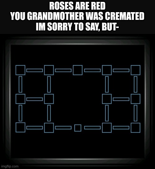 Connection Terminated | ROSES ARE RED
YOU GRANDMOTHER WAS CREMATED
IM SORRY TO SAY, BUT- | image tagged in connection terminated | made w/ Imgflip meme maker