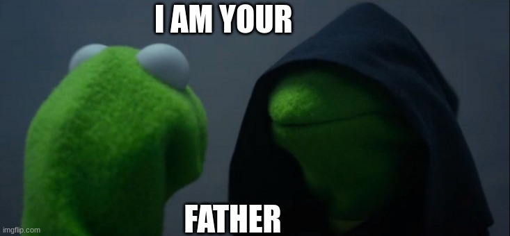 Evil Kermit | I AM YOUR; FATHER | image tagged in memes,evil kermit | made w/ Imgflip meme maker