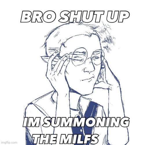 Bro shut up I’m summoning the milfs | image tagged in bro shut up i m summoning the milfs | made w/ Imgflip meme maker