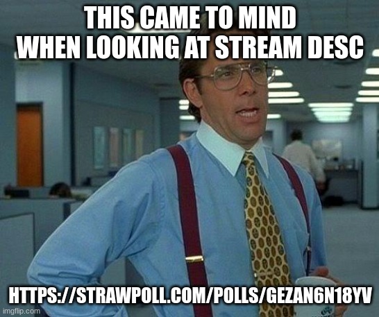 That Would Be Great Meme | THIS CAME TO MIND WHEN LOOKING AT STREAM DESC; HTTPS://STRAWPOLL.COM/POLLS/GEZAN6N18YV | image tagged in memes,that would be great | made w/ Imgflip meme maker