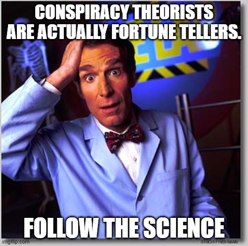 Conspiracy theorist fortune tellers |  CONSPIRACY THEORISTS ARE ACTUALLY FORTUNE TELLERS. FOLLOW THE SCIENCE | image tagged in memes,bill nye the science guy,follow the science | made w/ Imgflip meme maker