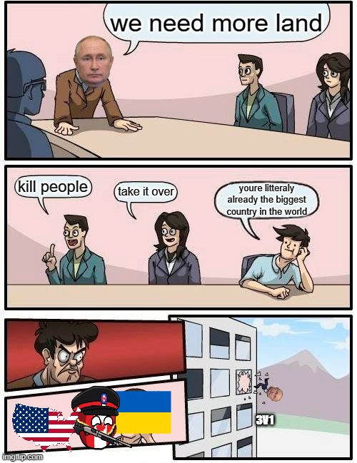 3VS1 BOISSS | we need more land; kill people; take it over; youre litteraly already the biggest country in the world; 3V1 | image tagged in memes,boardroom meeting suggestion | made w/ Imgflip meme maker