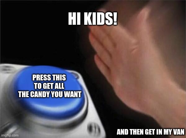 abduction | HI KIDS! PRESS THIS TO GET ALL
 THE CANDY YOU WANT; AND THEN GET IN MY VAN | image tagged in memes,blank nut button | made w/ Imgflip meme maker