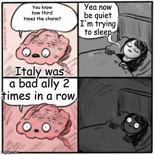 Not meant to be offensive. | Yea now be quiet I'm trying to sleep; You know how third times the charm? Italy was a bad ally 2 times in a row. | image tagged in brain before sleep | made w/ Imgflip meme maker