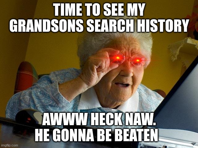 when u search stuff | TIME TO SEE MY GRANDSONS SEARCH HISTORY; AWWW HECK NAW. HE GONNA BE BEATEN | image tagged in memes,grandma finds the internet | made w/ Imgflip meme maker
