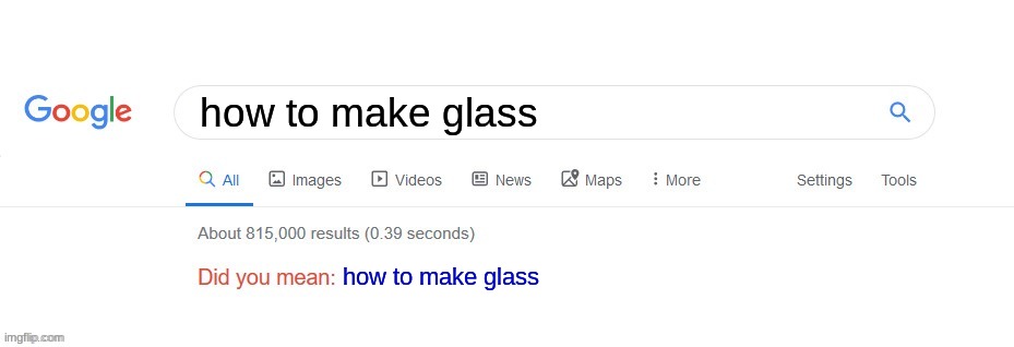 every time | how to make glass; how to make glass | image tagged in did you mean | made w/ Imgflip meme maker
