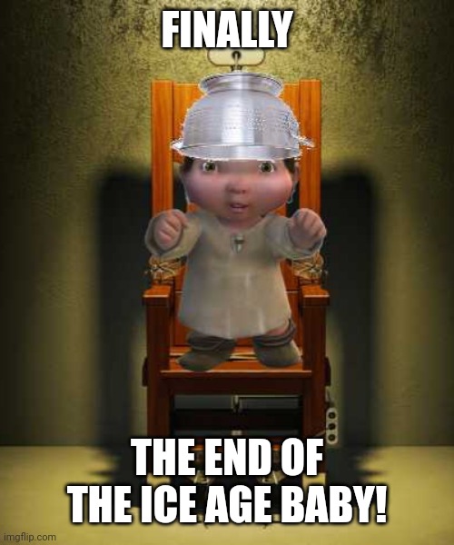 Ice age baby | FINALLY; THE END OF THE ICE AGE BABY! | image tagged in ice age baby | made w/ Imgflip meme maker