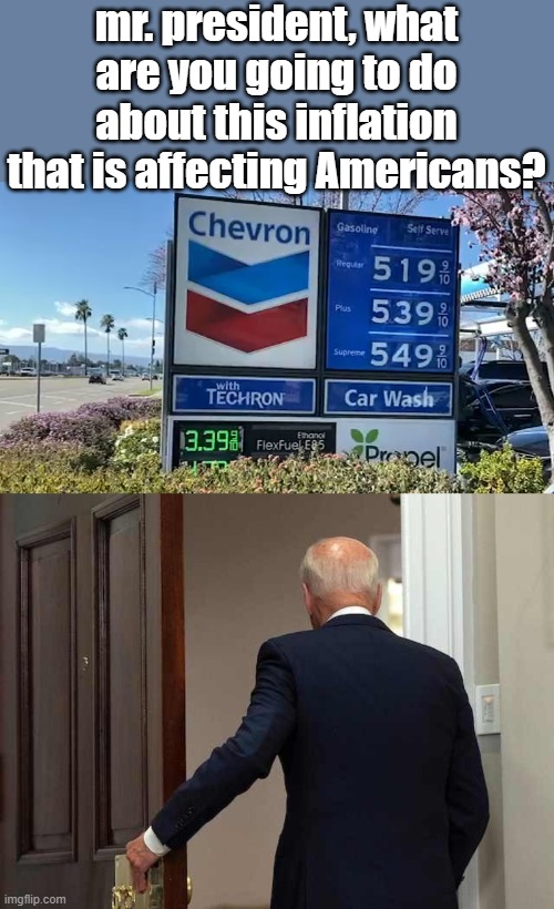 Actions speak volumes | mr. president, what are you going to do about this inflation that is affecting Americans? | image tagged in gas prices,joe biden walking away,political meme | made w/ Imgflip meme maker