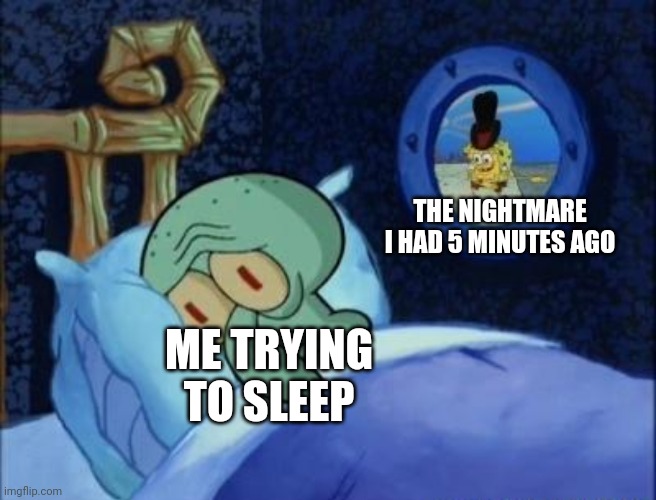 Squidward Can't Sleep | THE NIGHTMARE I HAD 5 MINUTES AGO; ME TRYING TO SLEEP | image tagged in squidward can't sleep | made w/ Imgflip meme maker