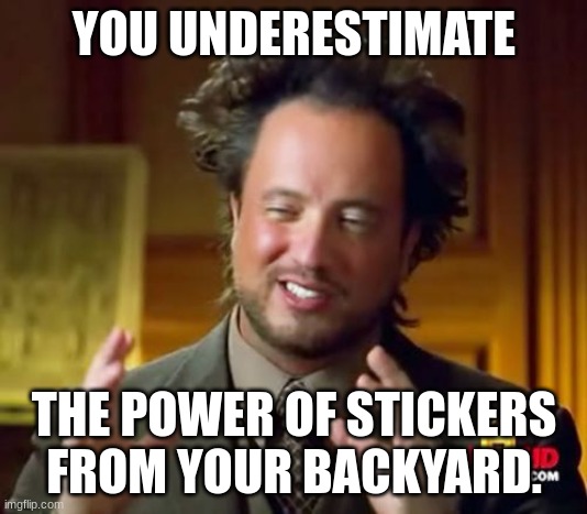 Ancient Aliens | YOU UNDERESTIMATE; THE POWER OF STICKERS FROM YOUR BACKYARD. | image tagged in memes,ancient aliens | made w/ Imgflip meme maker