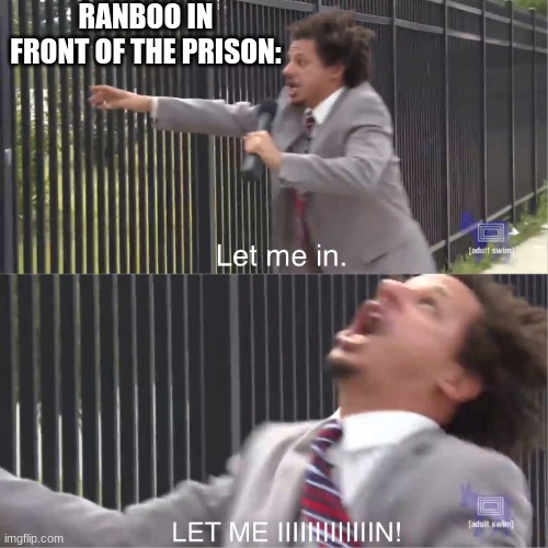 let me in | RANBOO IN FRONT OF THE PRISON: | image tagged in let me in | made w/ Imgflip meme maker