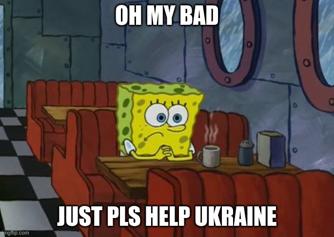 i didn mean to beg | OH MY BAD; JUST PLS HELP UKRAINE | image tagged in sad spongebob | made w/ Imgflip meme maker