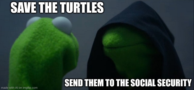 Evil Kermit Meme | SAVE THE TURTLES; SEND THEM TO THE SOCIAL SECURITY | image tagged in memes,evil kermit | made w/ Imgflip meme maker