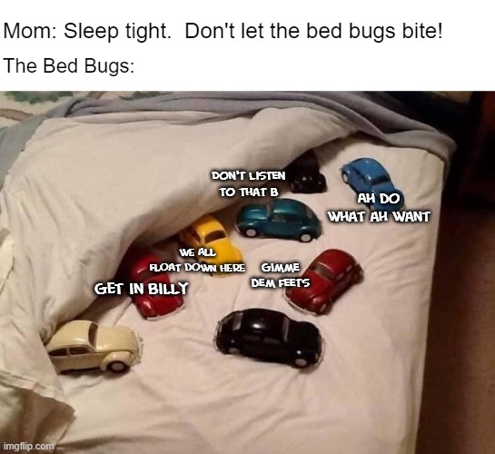 There's a clown car in my bed | Mom: Sleep tight.  Don't let the bed bugs bite! The Bed Bugs:; Don't listen to that b; Ah do what ah want; WE ALL FLOAT DOWN HERE; Gimme dem feets; Get in Billy | made w/ Imgflip meme maker