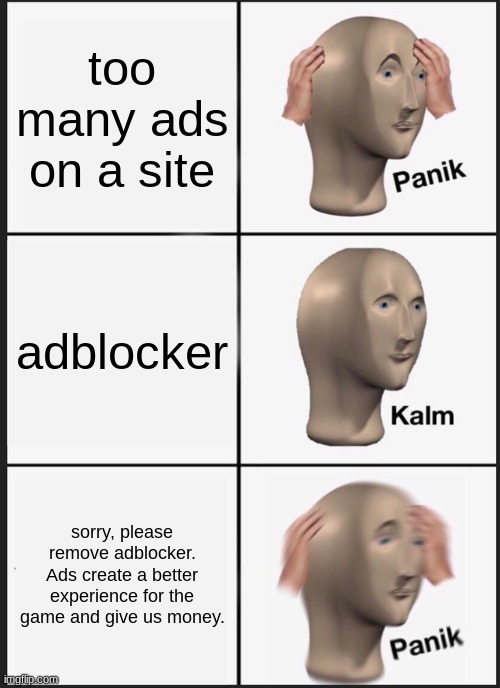 Stupid boomers know too much about adblocker | too many ads on a site; adblocker; sorry, please remove adblocker. Ads create a better experience for the game and give us money. | image tagged in memes,panik kalm panik | made w/ Imgflip meme maker