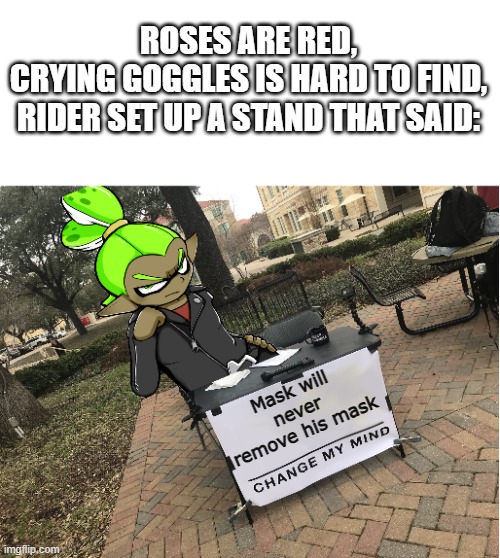 lmao | ROSES ARE RED,
CRYING GOGGLES IS HARD TO FIND,
RIDER SET UP A STAND THAT SAID:; Mask will never remove his mask | image tagged in change my mind rider | made w/ Imgflip meme maker