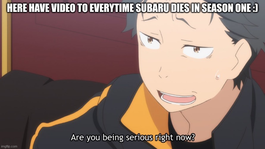 https://youtu.be/1b0IFEEz4tA | HERE HAVE VIDEO TO EVERYTIME SUBARU DIES IN SEASON ONE :) | made w/ Imgflip meme maker