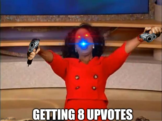 Oprah You Get A Meme | GETTING 8 UPVOTES | image tagged in memes,oprah you get a | made w/ Imgflip meme maker