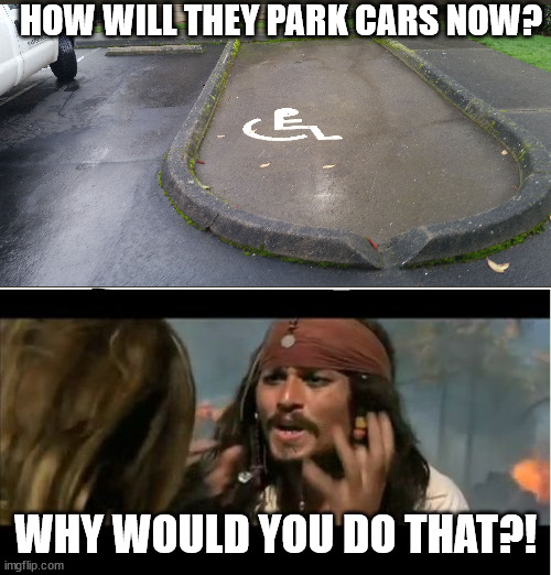 Why Is The Rum Gone | HOW WILL THEY PARK CARS NOW? WHY WOULD YOU DO THAT?! | image tagged in memes,why is the rum gone | made w/ Imgflip meme maker