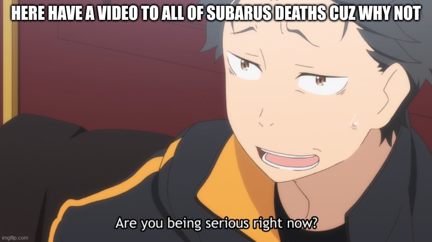 https://youtu.be/1b0IFEEz4tA | HERE HAVE A VIDEO TO ALL OF SUBARUS DEATHS CUZ WHY NOT | made w/ Imgflip meme maker