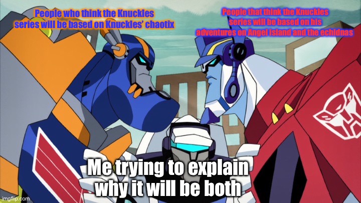 The knuckles series debacle | People who think the Knuckles series will be based on Knuckles’ chaotix; People that think the Knuckles series will be based on his adventures on Angel island and the echidnas; Me trying to explain why it will be both | image tagged in sentinel vs optimus | made w/ Imgflip meme maker