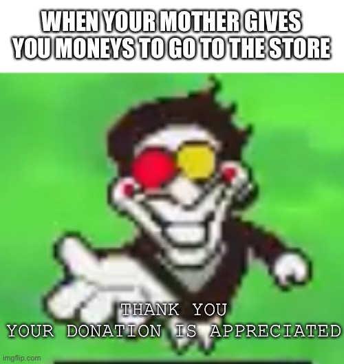 Thank you, your donation is appreciated | WHEN YOUR MOTHER GIVES YOU MONEYS TO GO TO THE STORE; THANK YOU YOUR DONATION IS APPRECIATED | image tagged in spamton,deltarune,undertale,funny,memes | made w/ Imgflip meme maker